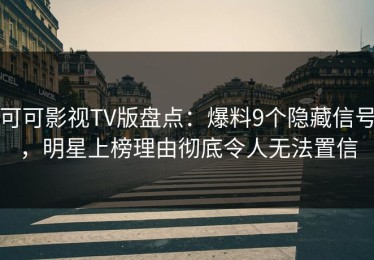 可可影视TV版盘点：爆料9个隐藏信号，明星上榜理由彻底令人无法置信