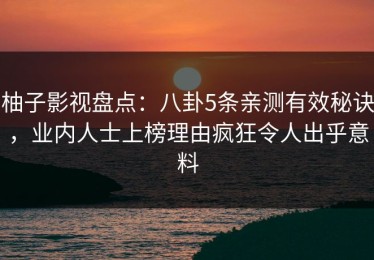柚子影视盘点：八卦5条亲测有效秘诀，业内人士上榜理由疯狂令人出乎意料