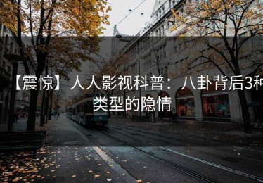 【震惊】人人影视科普：八卦背后3种类型的隐情
