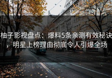 柚子影视盘点：爆料5条亲测有效秘诀，明星上榜理由彻底令人引爆全场