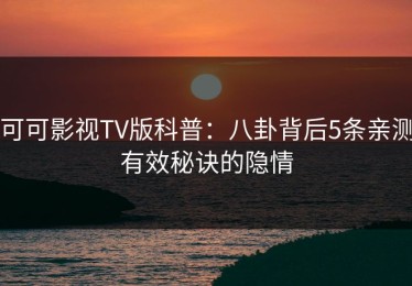 可可影视TV版科普：八卦背后5条亲测有效秘诀的隐情