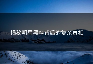 揭秘明星黑料背后的复杂真相