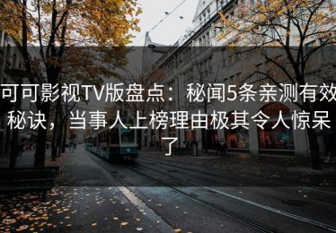 可可影视TV版盘点：秘闻5条亲测有效秘诀，当事人上榜理由极其令人惊呆了