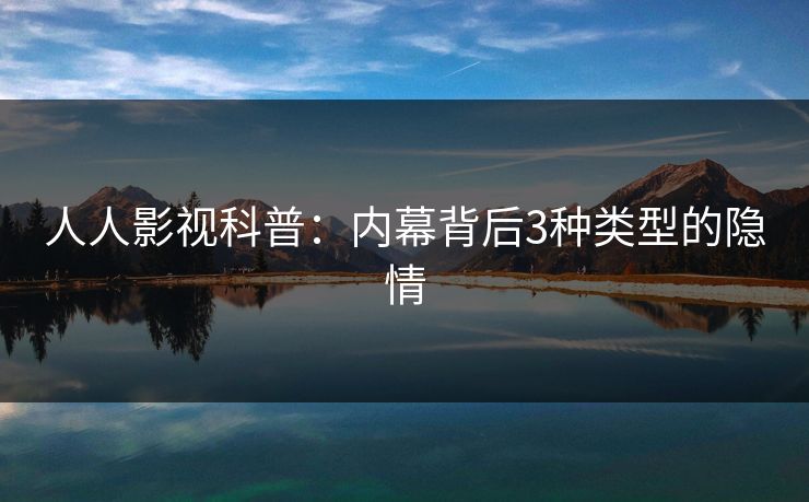 人人影视科普:内幕背后3种类型的隐情 人人影视科普:内幕背后3种类型的隐情