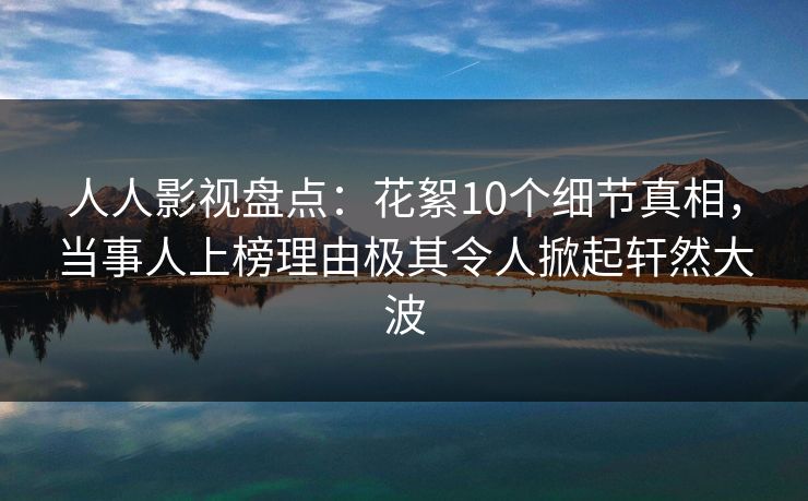 人人影视盘点:花絮10个细节真相,当事人上榜理由极其令人掀起轩然大波 人人影视盘点:花絮10个细节真相,当事人上榜理由极其令人掀起轩然大波