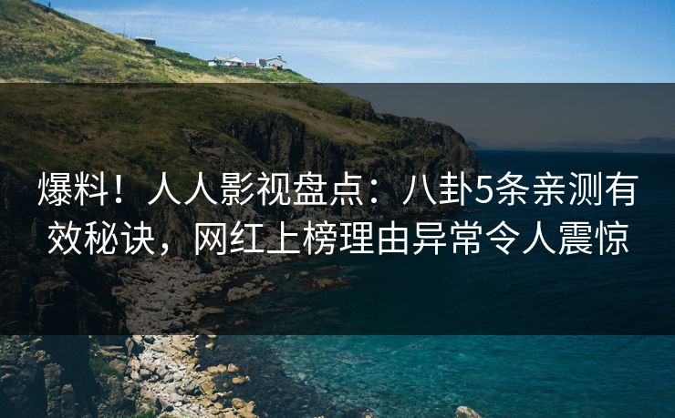 爆料！人人影视盘点：八卦5条亲测有效秘诀，网红上榜理由异常令人震惊