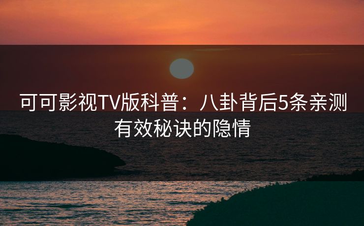 可可影视TV版科普：八卦背后5条亲测有效秘诀的隐情