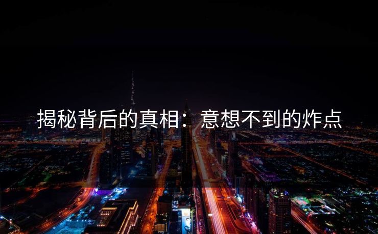 揭秘背后的真相：意想不到的炸点