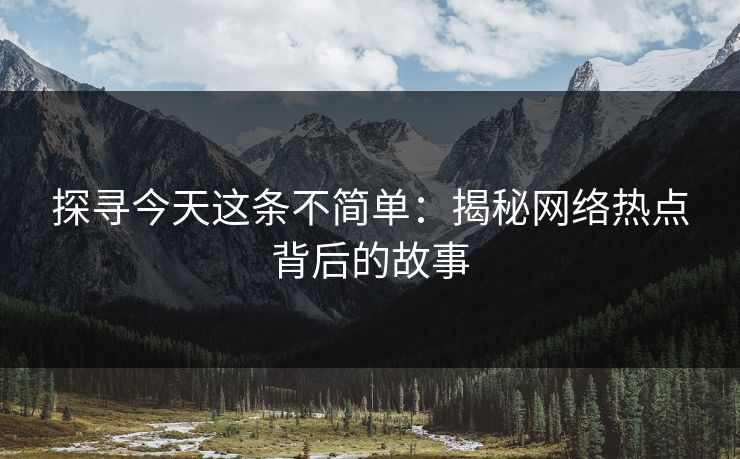 探寻今天这条不简单：揭秘网络热点背后的故事
