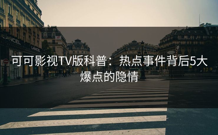 可可影视TV版科普：热点事件背后5大爆点的隐情